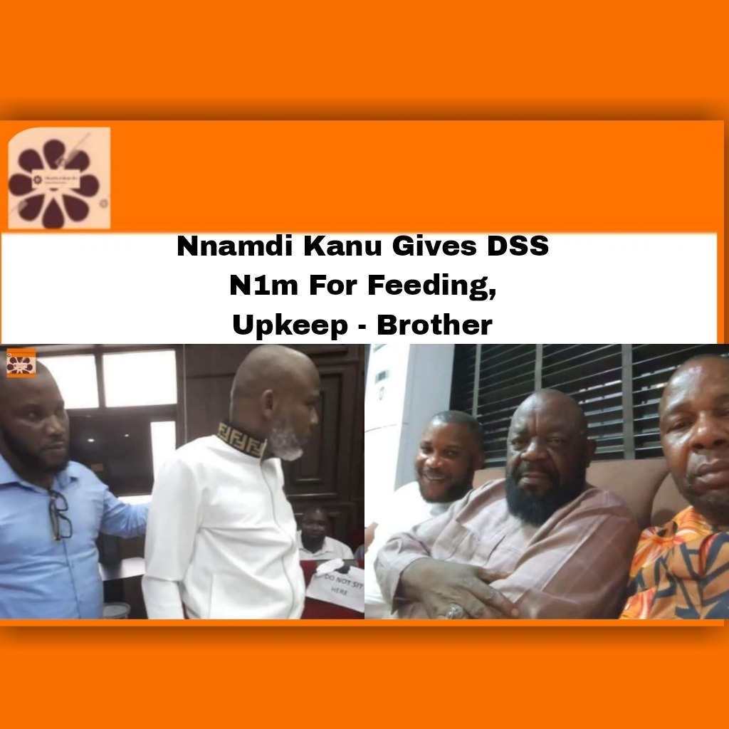 Nnamdi Kanu Gives DSS N1m For Feeding, Upkeep - Brother