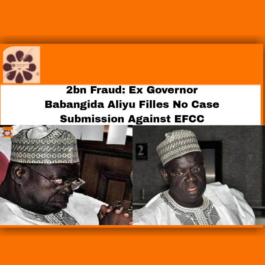 2bn Fraud: Ex Governor Babangida Aliyu Filles No Case Submission Against EFCC ~ OsazuwaAkonedo #Aliyu #Babangida #EFCC #OsazuwaAkonedo