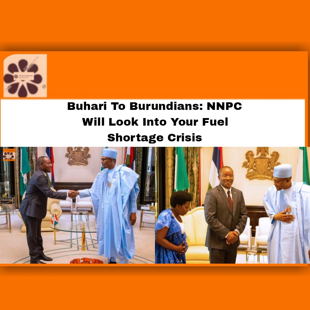 Buhari To Burundians: NNPC Will Look Into Your Fuel Shortage Crisis ~ OsazuwaAkonedo #Buhari #Burundi #Burundians #Fuel #Muhammadu #NNPC #OsazuwaAkonedo