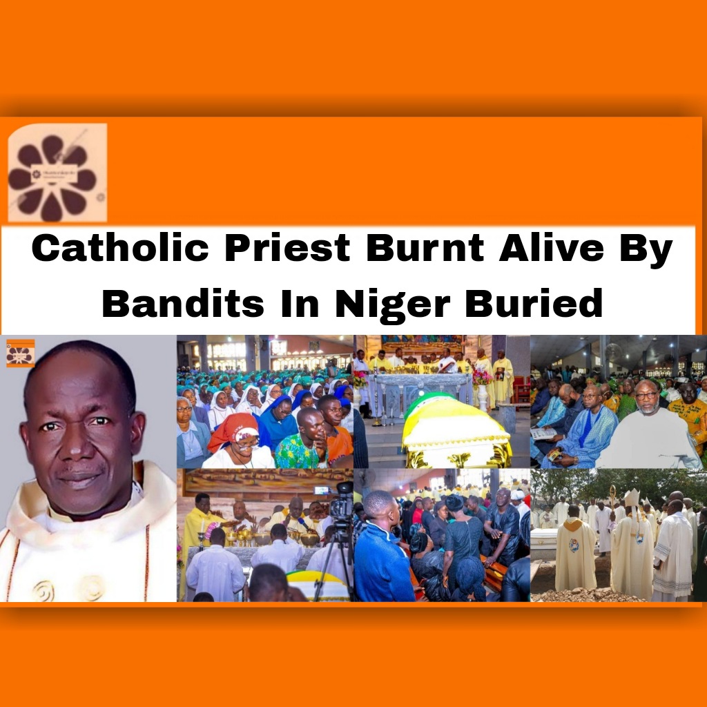 Catholic Priest Burnt Alive By Bandits In Niger Buried ~ OsazuwaAkonedo #Achi #bandits #Catholic #Isaac #Kafin-koro #Niger #Paikoro #Priest