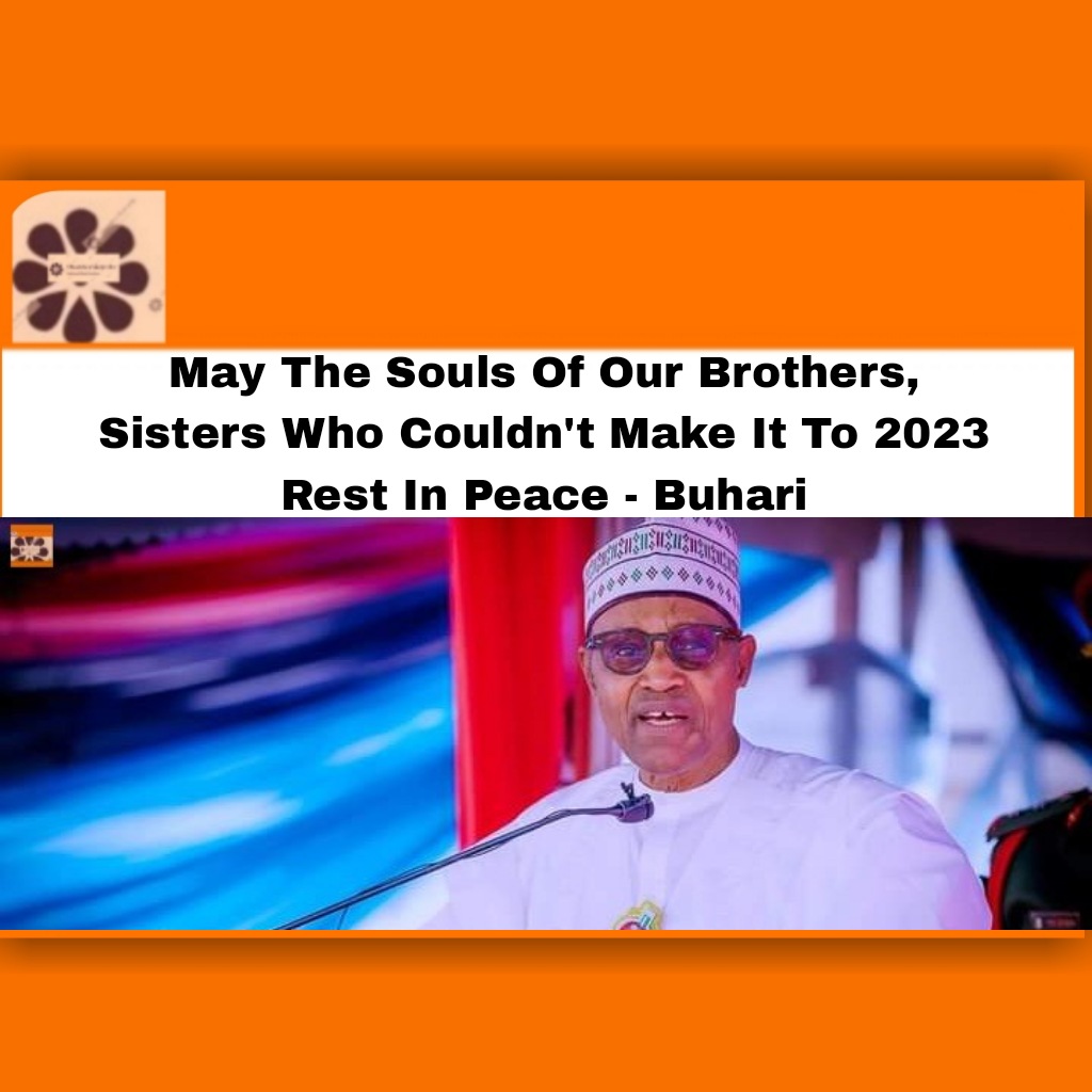 May The Souls Of Our Brothers, Sisters Who Couldn't Make It To 2023 Rest In Peace - Buhari ~ OsazuwaAkonedo ####Boko #2022 #2023Election #army #bandits #Buhari #EndSARS #Gunmen #Haram #iswap #Kuje #Muhammadu #Police #terrorists #Unknown