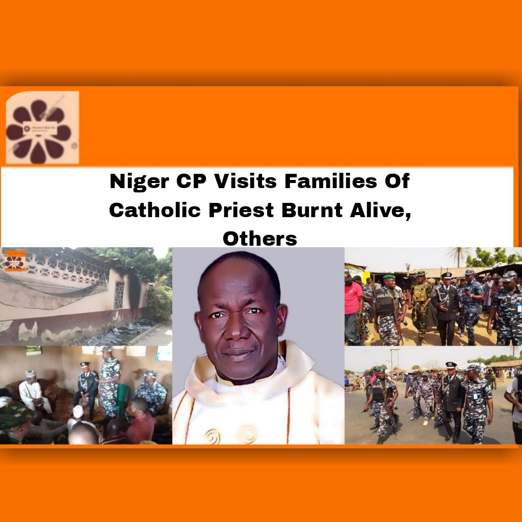 Niger CP Visits Families Of Catholic Priest Burnt Alive, Others ~ OsazuwaAkonedo #Achi #bandits #Catholic #Isaac #Niger #Police