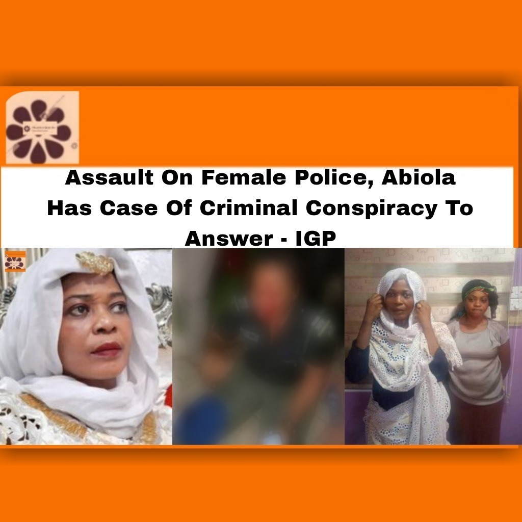 Assault On Female Police, Abiola Has Case Of Criminal Conspiracy To Answer – IGP