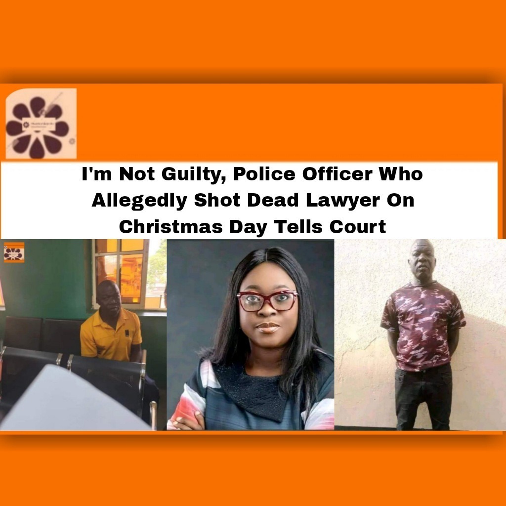 I’m Not Guilty, Police Officer Who Allegedly Shot Dead Lawyer On Christmas Day Tells Court