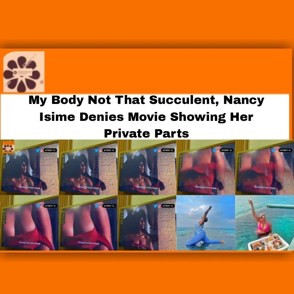 My Body Not That Succulent, Nancy Isime Denies Movie Showing Her Private Parts