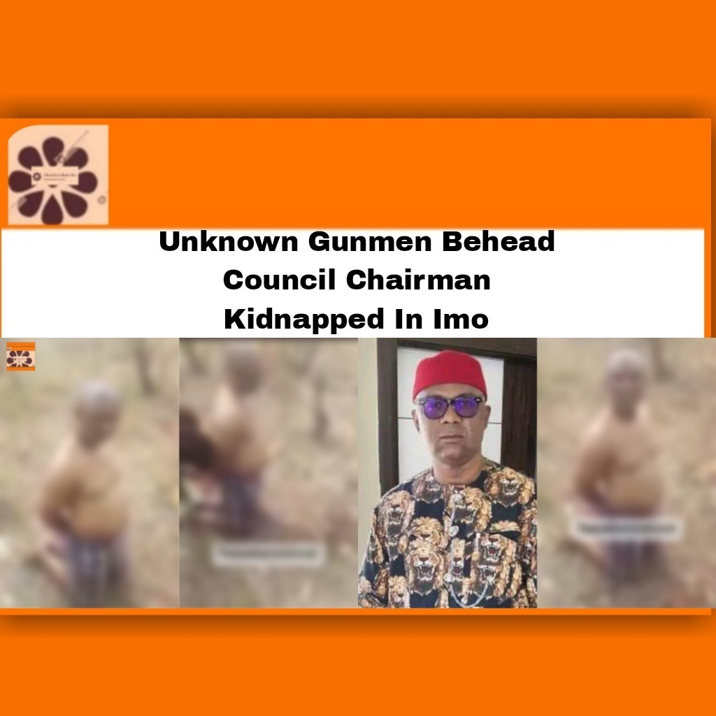 Unknown Gunmen Behead Council Chairman Kidnapped In Imo