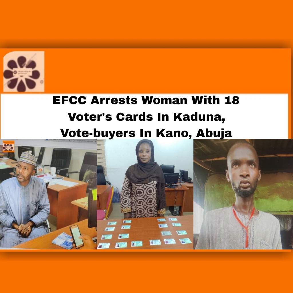 EFCC Arrests Woman With 18 Voter's Cards In Kaduna, Vote-buyers In Kano, Abuja ~ OsazuwaAkonedo #2023Election #Abuja #arrests, #breaking #Cards #EFCC #Kaduna #Kano #Mamman #Maryam #politics #security #vote-buyers #Voter #voter’s