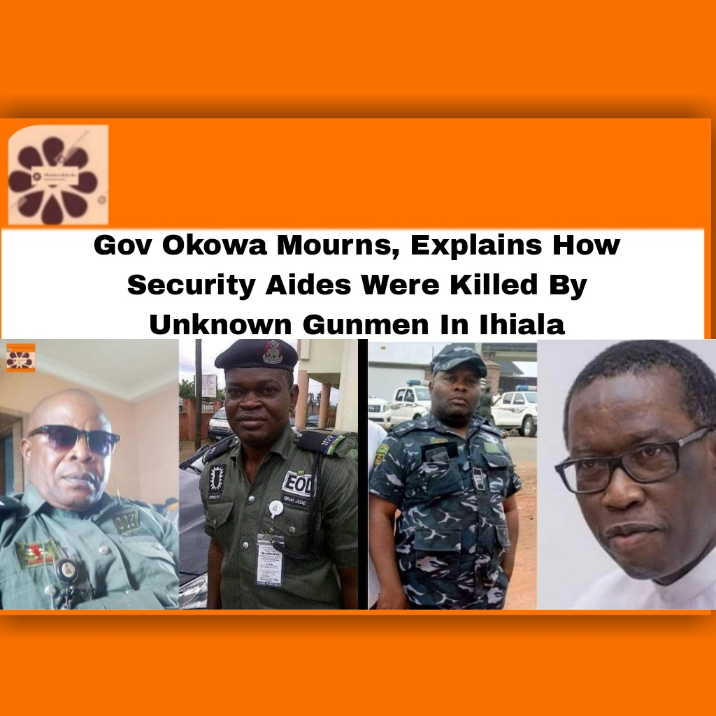 Gov Okowa Mourns, Explains How Security Aides Were Killed By Unknown Gunmen In Ihiala ~ OsazuwaAkonedo #2023Election #Abia #breaking #explains #Gunmen #Ifeanyi #Ihiala #mourns #Okowa #PDP #Police #politics #security #Ubuluisiuzor #Unknown