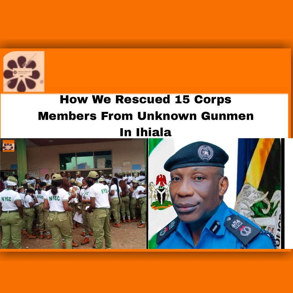 How We Rescued 15 Corps Members From Unknown Gunmen In Ihiala ~ OsazuwaAkonedo #2023Election #Anambra #Corps #Education #Gunmen #Ihiala #Imo #Isseke #members #NYSC #rescued #security #Unknown