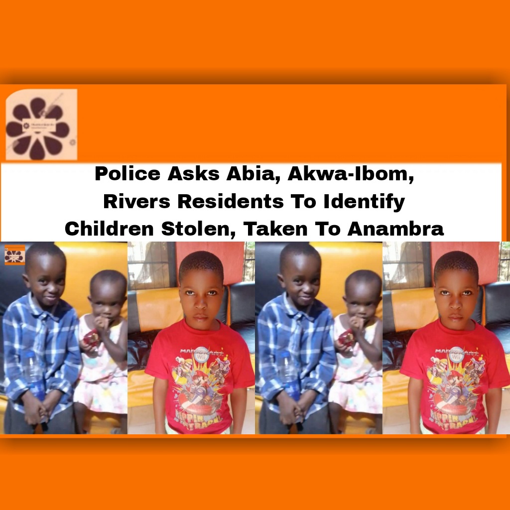 Police Asks Abia, Akwa-Ibom, Rivers Residents To Identify Children Stolen, Taken To Anambra ~ OsazuwaAkonedo #Abia #akwa-ibom, #Anambra #breaking #Children #identify #Nigeria #Police #Residents #Rivers #security #stolen,