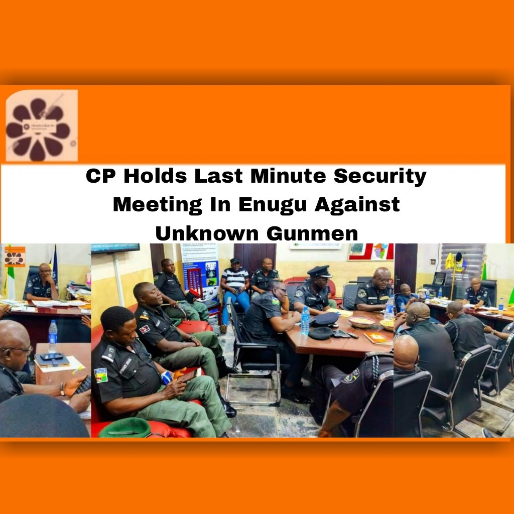 CP Holds Last Minute Security Meeting In Enugu Against Unknown Gunmen