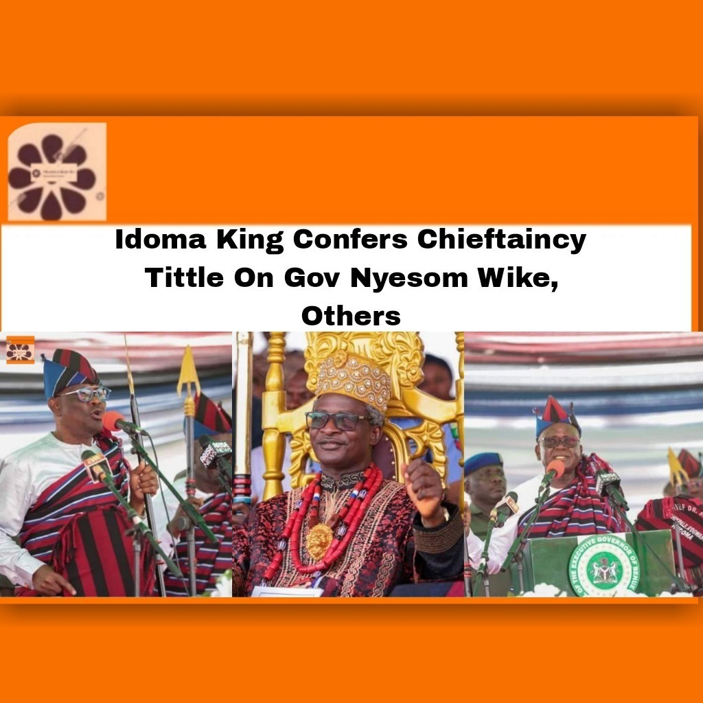 Idoma King Confers Chieftaincy Tittle On Gov Nyesom Wike, Others