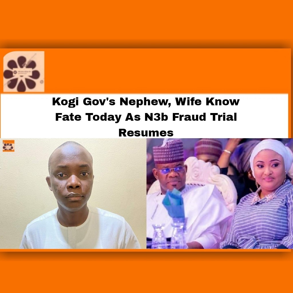 Kogi Gov's Nephew, Wife Know Fate Today As N3b Fraud Trial Resumes