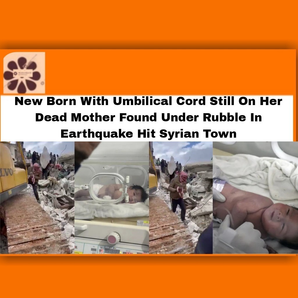 New Born With Umbilical Cord Still On Her Dead Mother Found Under Rubble In Earthquake Hit Syrian Town