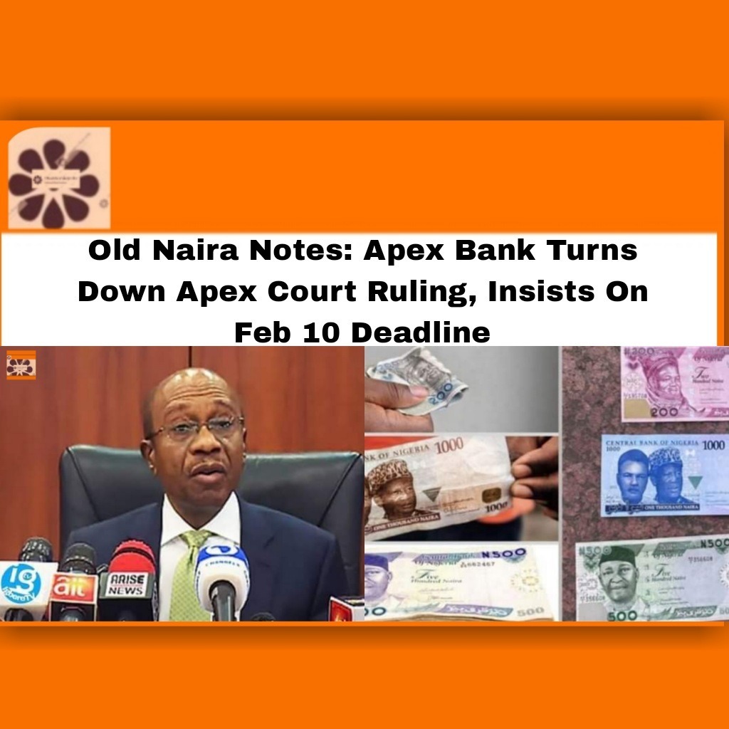 Old Naira Notes: Apex Bank Turns Down Apex Court Ruling, Insists On Feb 10 Deadline