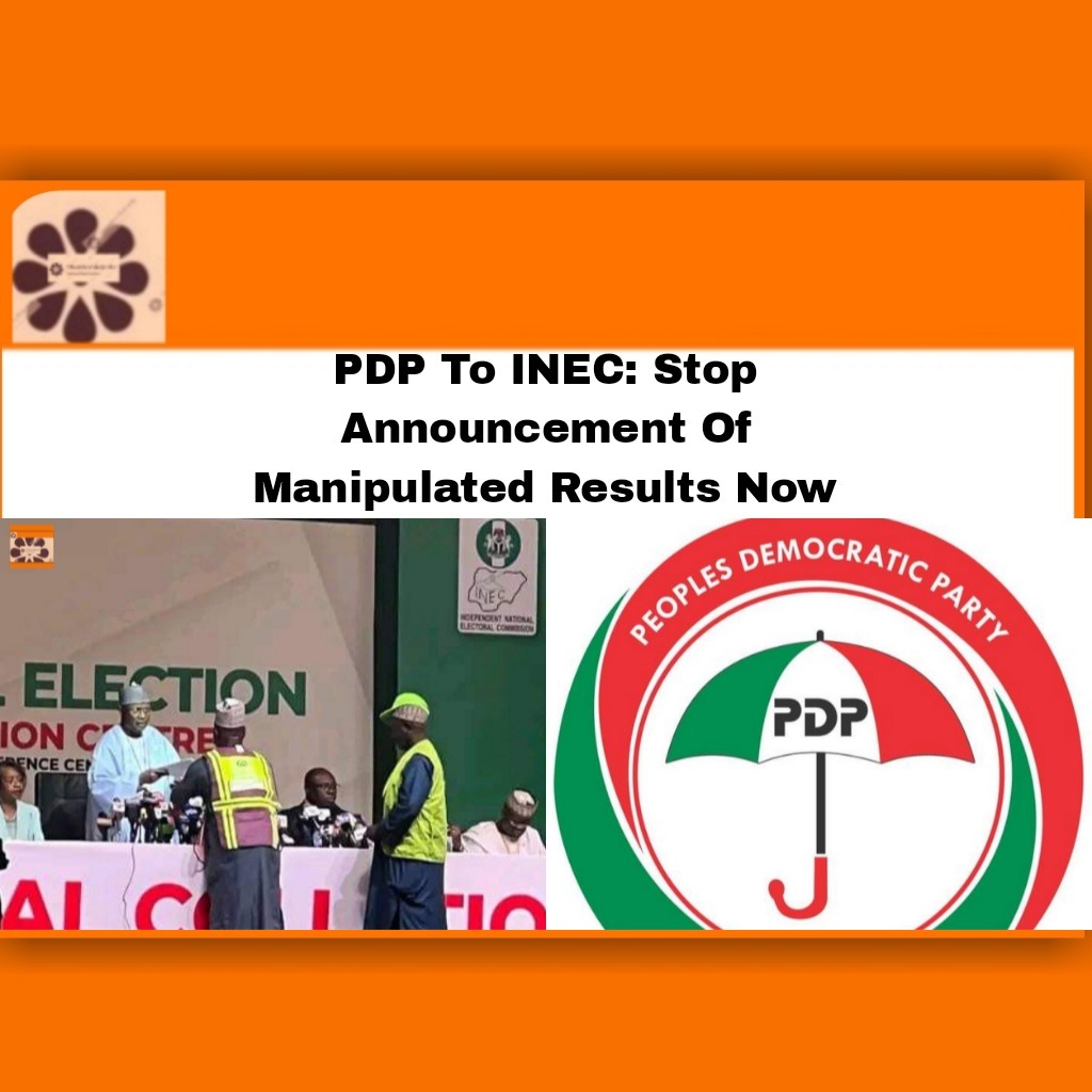PDP To INEC: Stop Announcement Of Manipulated Results Now