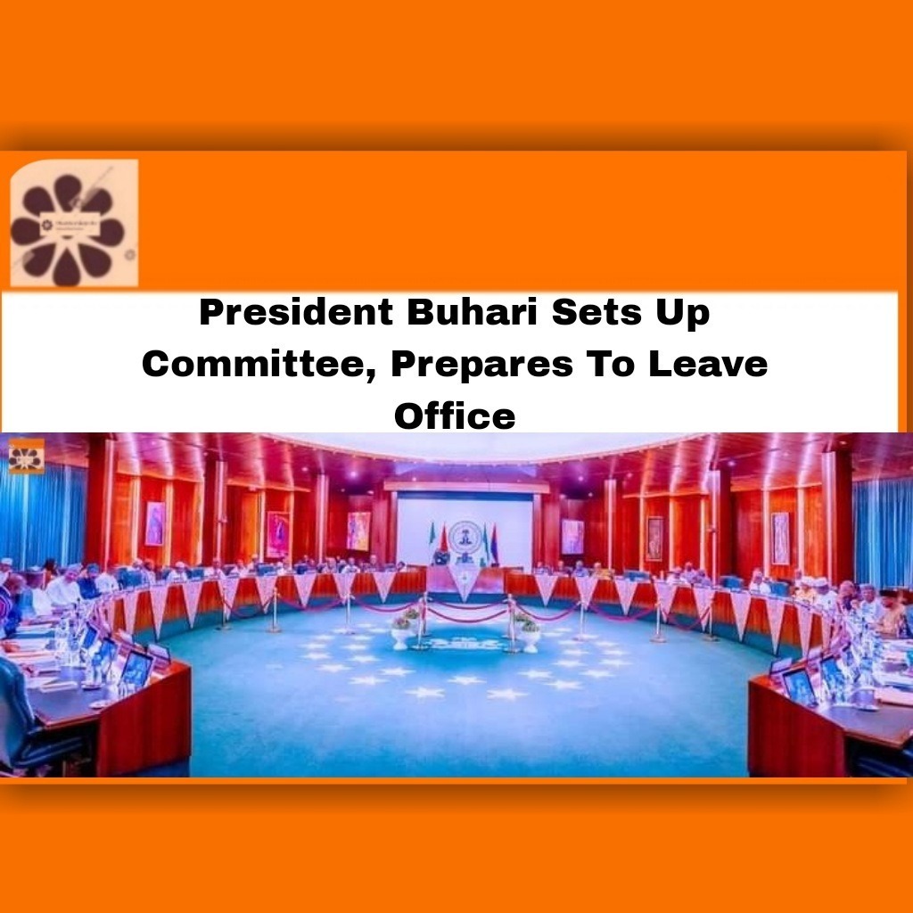 President Buhari Sets Up Committee, Prepares To Leave Office