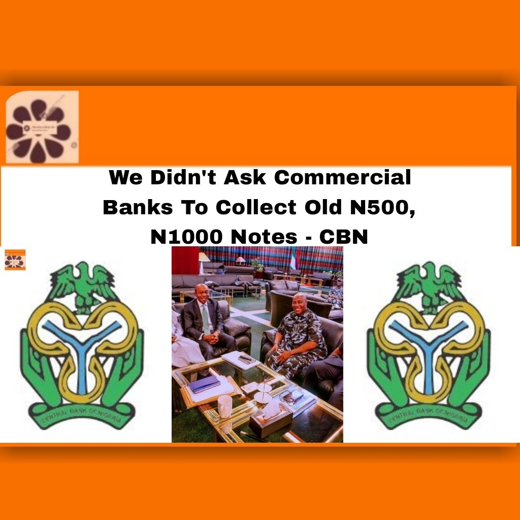 We Didn't Ask Commercial Banks To Collect Old N500, N1000 Notes - CBN