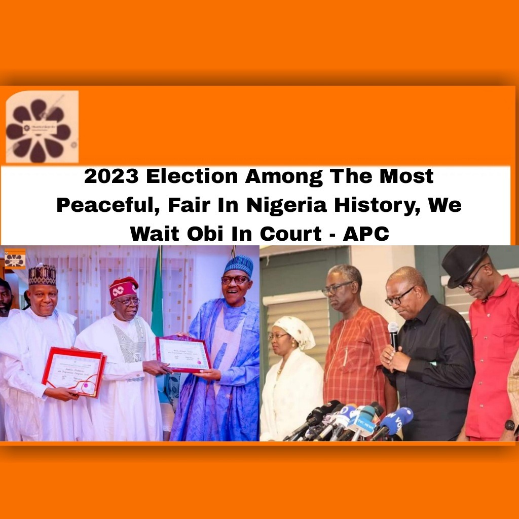 2023 Election Among The Most Peaceful, Fair In Nigeria History, We Wait Obi In Court - APC