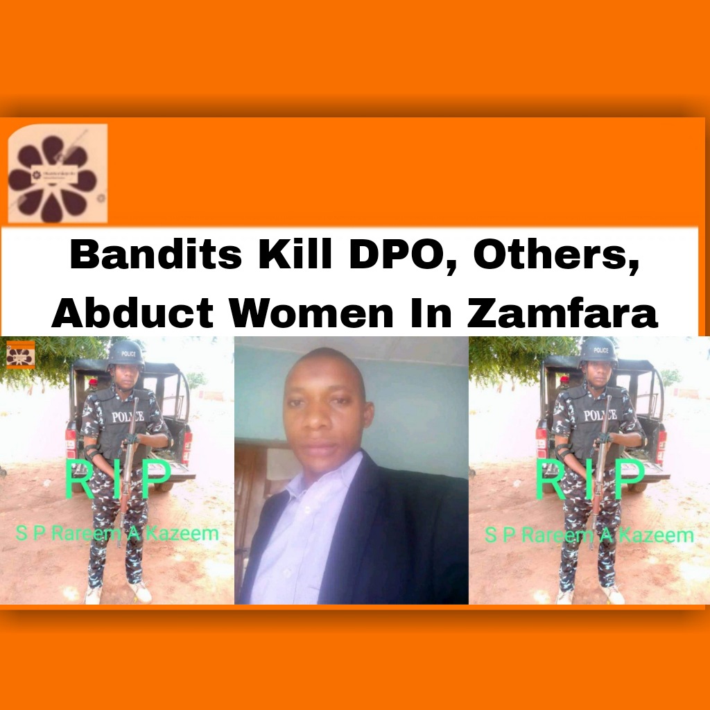 Bandits Kill DPO, Others, Abduct Women In Zamfara ~ OsazuwaAkonedo ##Rabiu #Bagobiri #bandits #Chuka #DPO #Kazeem #Maru #Nigeria #OsazuwaAkonedo #others, #Police #Raheem #security #Shehu #Zamfara