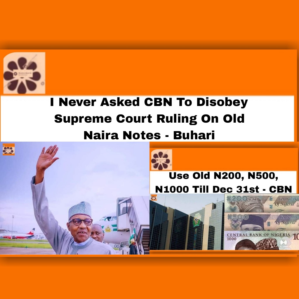I Never Asked CBN To Disobey Supreme Court Ruling On Old Naira Notes – Buhari