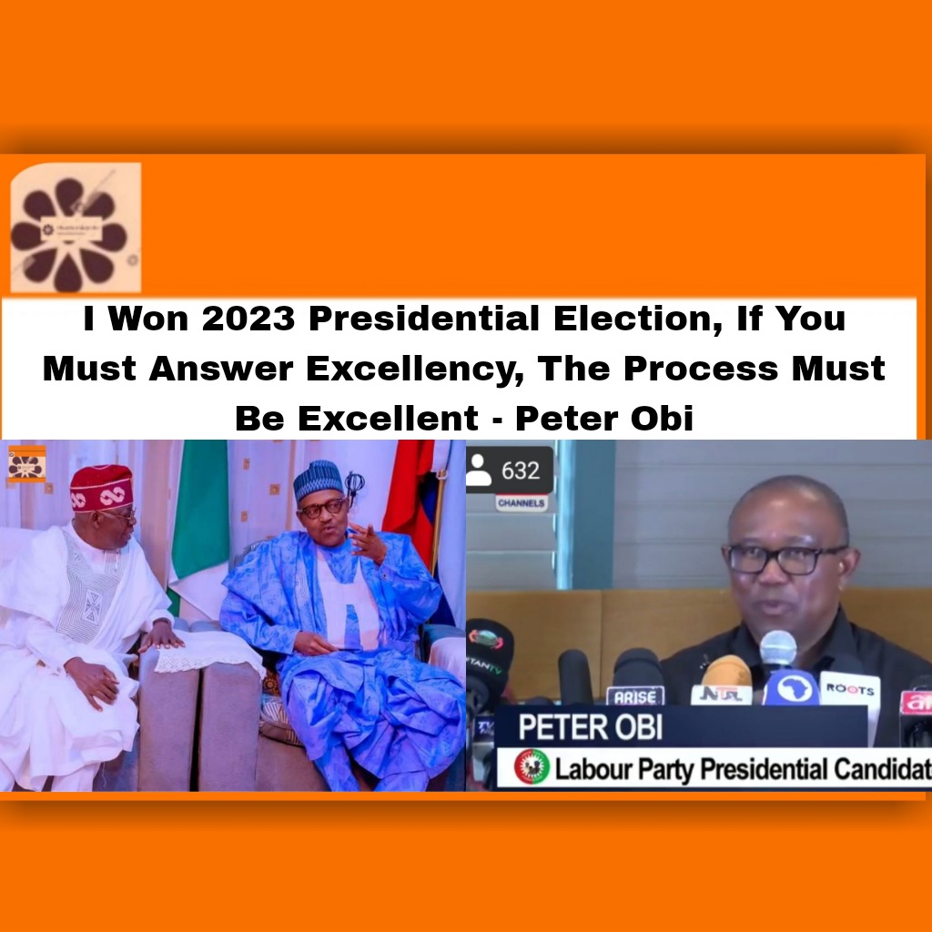 I Won 2023 Presidential Election, If You Must Answer Excellency, The Process Must Be Excellent - Peter Obi ~ OsazuwaAkonedo ###LP ###Obidients #2023Election #Abubakar #Ahmed #APC #Atiku #Bola #breaking #Buhari #election #excellency, #excellent #INEC #job #Mahmood #Muhammadu #Obi #OsazuwaAkonedo #PDP