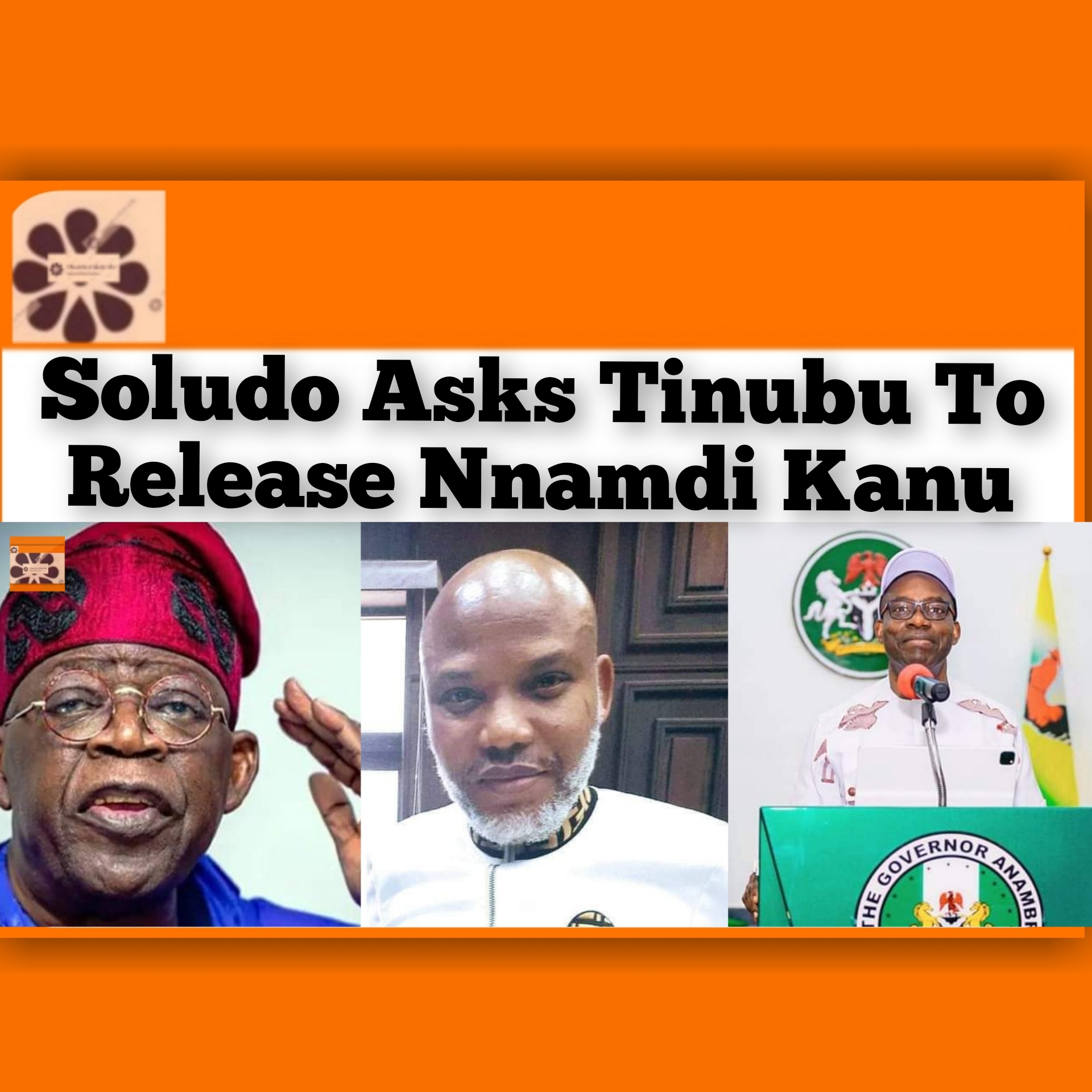 Soludo Asks Tinubu To Release Nnamdi Kanu ~ OsazuwaAkonedo #NDLEA