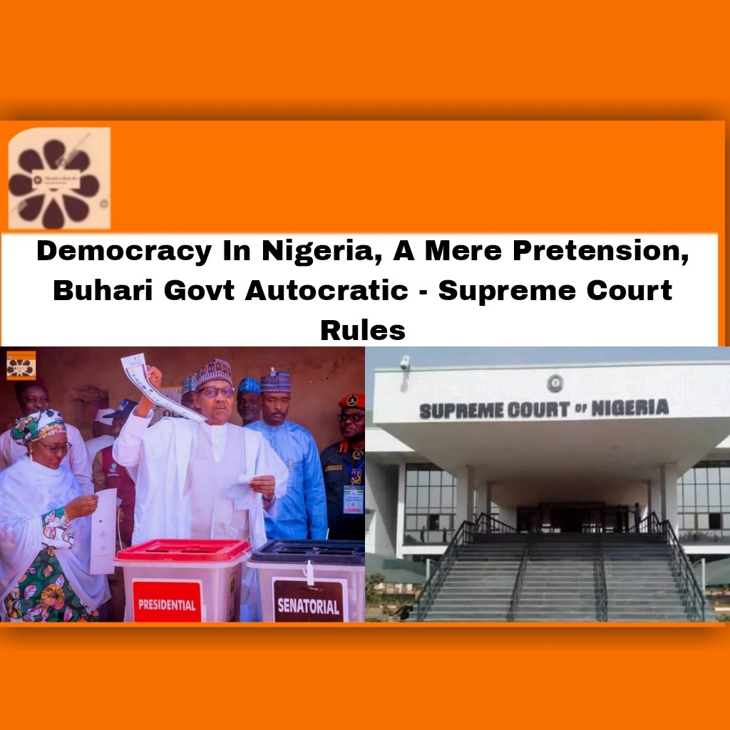 Democracy In Nigeria, A Mere Pretension, Buhari Govt Autocratic - Supreme Court Rules