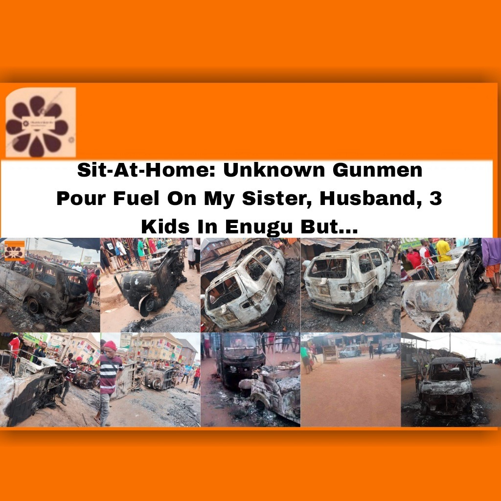 Sit-At-Home: Unknown Gunmen Pour Fuel On My Sister, Husband, 3 Kids In Enugu But...