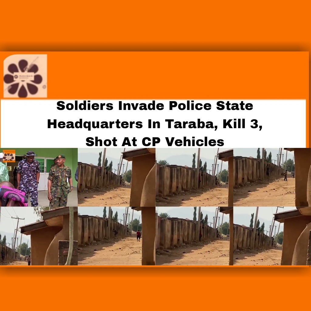 Soldiers Invade Police State Headquarters In Taraba, Kill 3, Shot At CP Vehicles