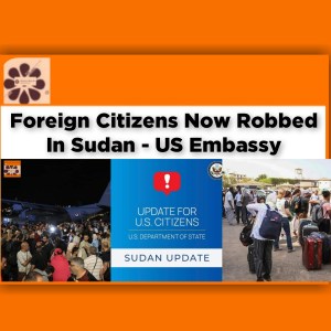 Foreign Citizens Now Robbed In Sudan - US Embassy ~ OsazuwaAkonedo #breaking #citizens #embassy #Foreign #job #Khartoum #Passports #politics #security #Sudan #US #war