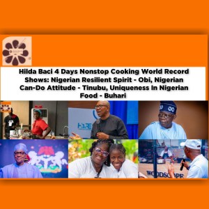 Hilda Baci 4 Days Nonstop Cooking World Record Shows: Nigerian Resilient Spirit - Obi, Nigerian Can-Do Attitude - Tinubu, Uniqueness In Nigerian Food - Buhari ~ OsazuwaAkonedo David Ugolor