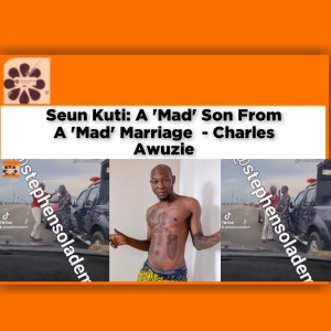 Seun Kuti: A 'Mad' Son From A 'Mad' Marriage - Charles Awuzie ~ OsazuwaAkonedo #Nigerians