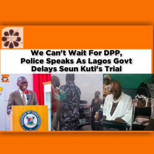 We Can't Wait For DPP, Police Speaks As Lagos Govt Delays Seun Kuti's Trial ~ OsazuwaAkonedo David Ugolor