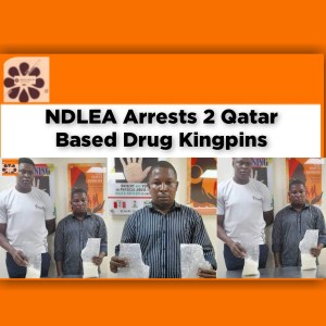 NDLEA Arrests 2 Qatar Based Drug Kingpins ~ OsazuwaAkonedo #NDLEA #Qatar