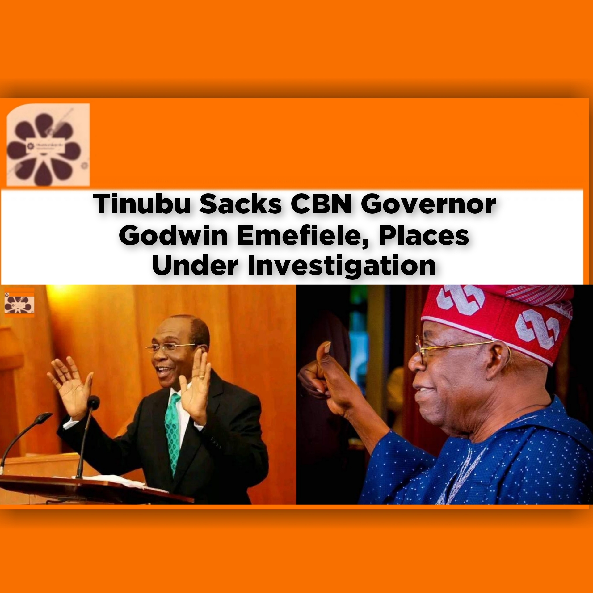 Tinubu Sacks CBN Governor Godwin Emefiele, Places Under Investigation ~ OsazuwaAkonedo #Bola #cbn #Emefiele #Godwin #Naira #Tinubu