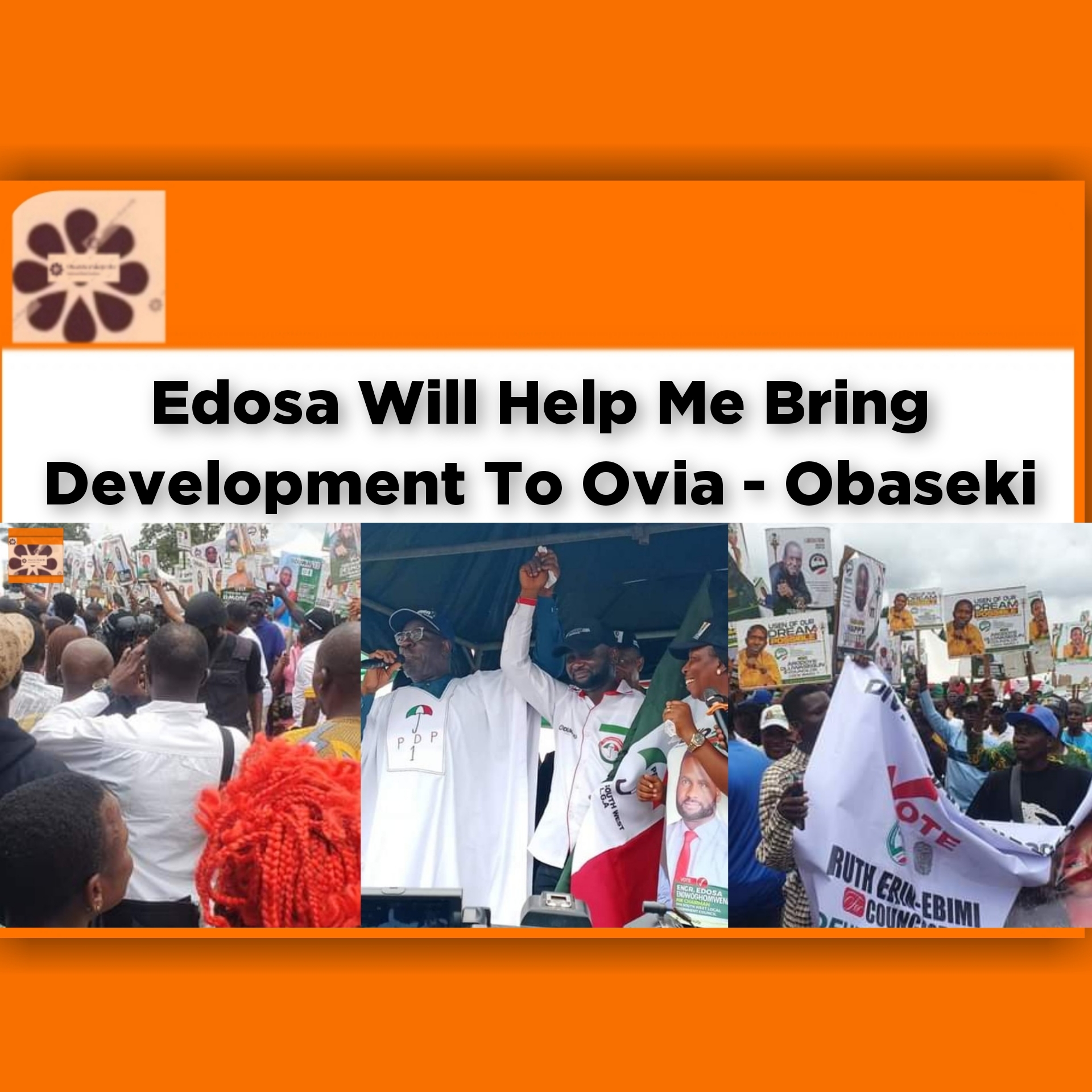 Edosa Will Help Me Bring Development To Ovia - Obaseki ~ OsazuwaAkonedo #Edosa #election #LGA #Obaseki #Ovia #PDP