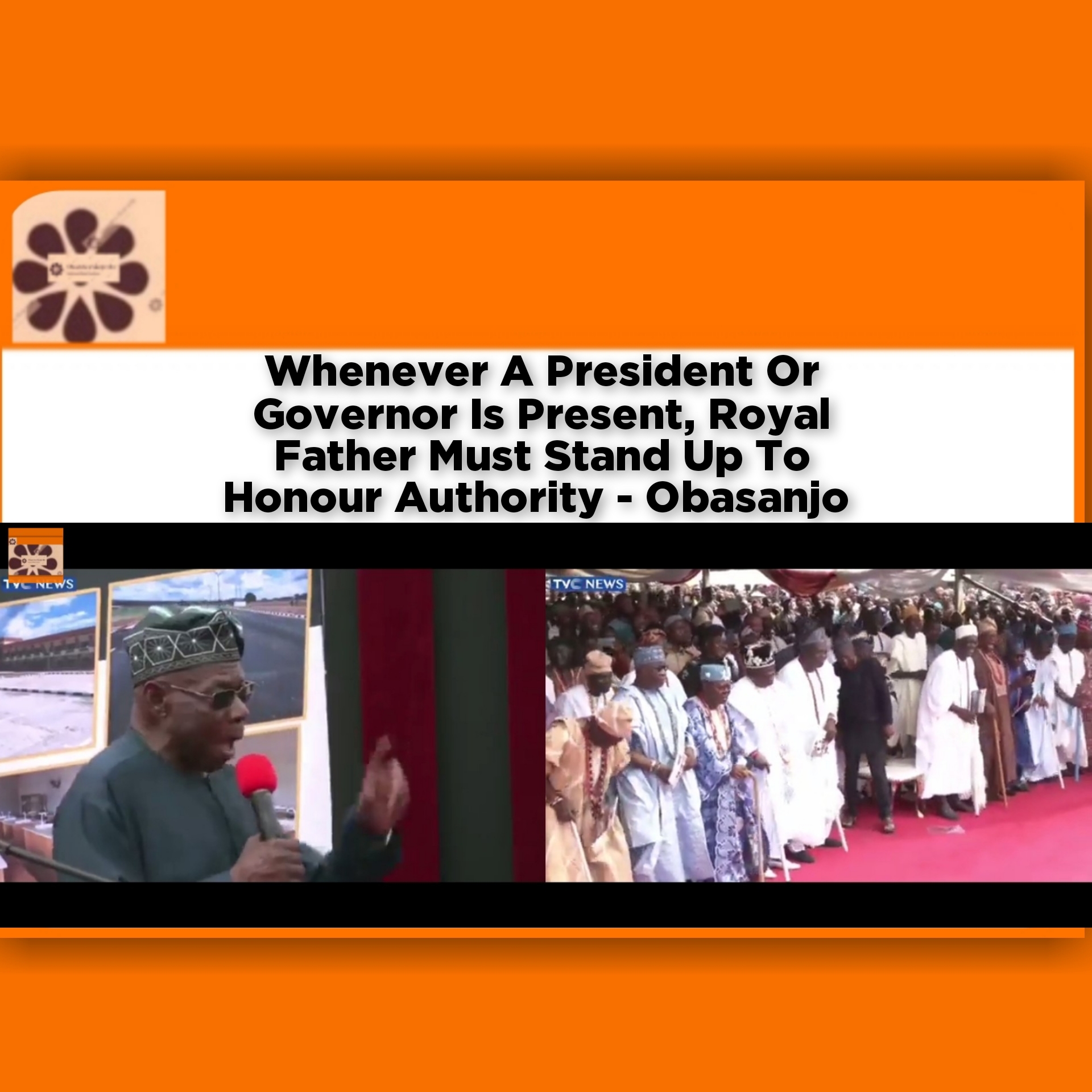 Whenever A President Or Governor Is Present, Royal Father Must Stand Up To Honour Authority - Obasanjo ~ OsazuwaAkonedo news