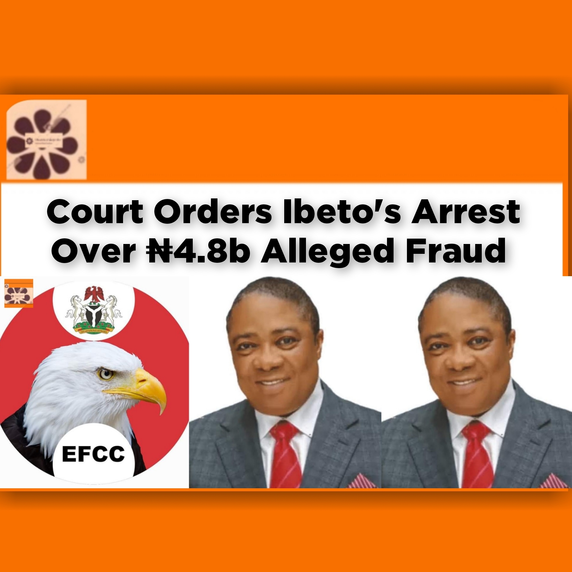 Court Orders Ibeto's Arrest Over ₦4.8b Alleged Fraud ~ OsazuwaAkonedo #Abuja #Cletus #EFCC #Ibeto #OnlineRomance #Yahoo