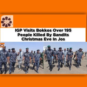 IGP Visits Bokkos Over 195 People Killed By Bandits Christmas Eve In Jos ~ OsazuwaAkonedo #Services