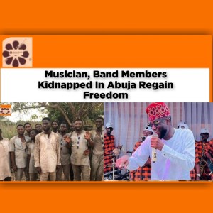 Musician, Band Members Kidnapped In Abuja Regain Freedom ~ OsazuwaAkonedo ##development