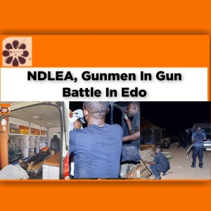NDLEA, Gunmen In Gun Battle In Edo ~ OsazuwaAkonedo #Babalawo
