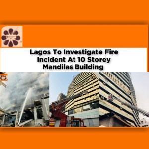Lagos To Investigate Fire Incident At 10 Storey Mandilas Building ~ OsazuwaAkonedo #Babajide #BroadStreet #Fire #Lagos #Mandilas #SanwoOlu