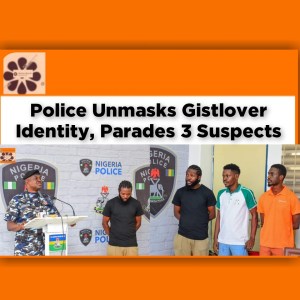 Police Unmasks Gistlover Identity, Parades 3 Suspects ~ OsazuwaAkonedo #Cybercrime #Gistlover #Police