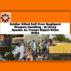 Soldier Killed Self Over Negligent Weapon Handling - N/Army Speaks As Troops Reject ₦12m Bribe ~ OsazuwaAkonedo #Bribe #Abeokuta #BeninRepublic #Bunkering #cannabis #Drugs #Ogun #Oil #RCA #soldiers #troops