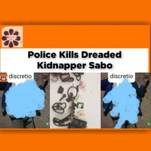 Police Kills Dreaded Kidnapper Sabo ~ OsazuwaAkonedo ######RenoOmokri