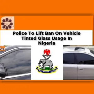 Police To Lift Ban On Vehicle Tinted Glass Usage In Nigeria ~ OsazuwaAkonedo #Biafra