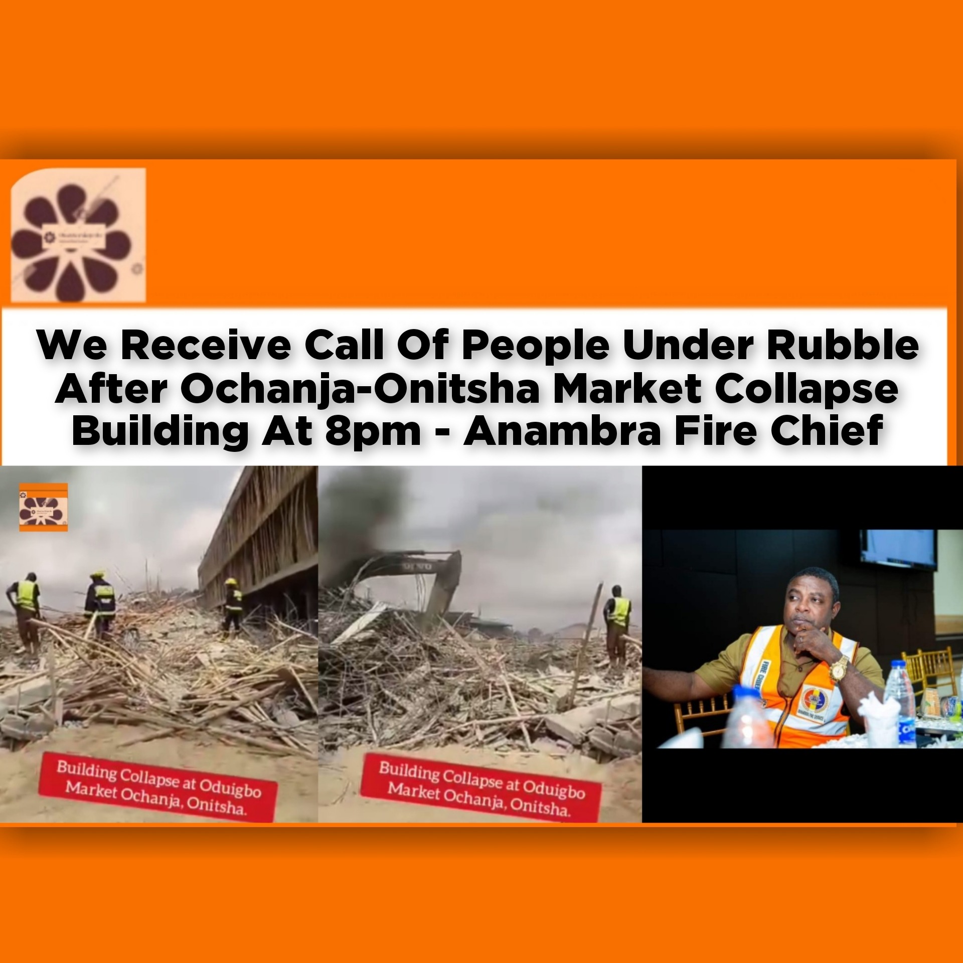 We Receive Call Of People Under Rubble After Ochanja-Onitsha Market Collapse Building At 8pm - Anambra Fire Chief