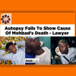 Autopsy Fails To Show Cause Of Mohbad's Death - Lawyer ~ OsazuwaAkonedo #Aloba #Autopsy #Mohbad #Shittu #Wahab