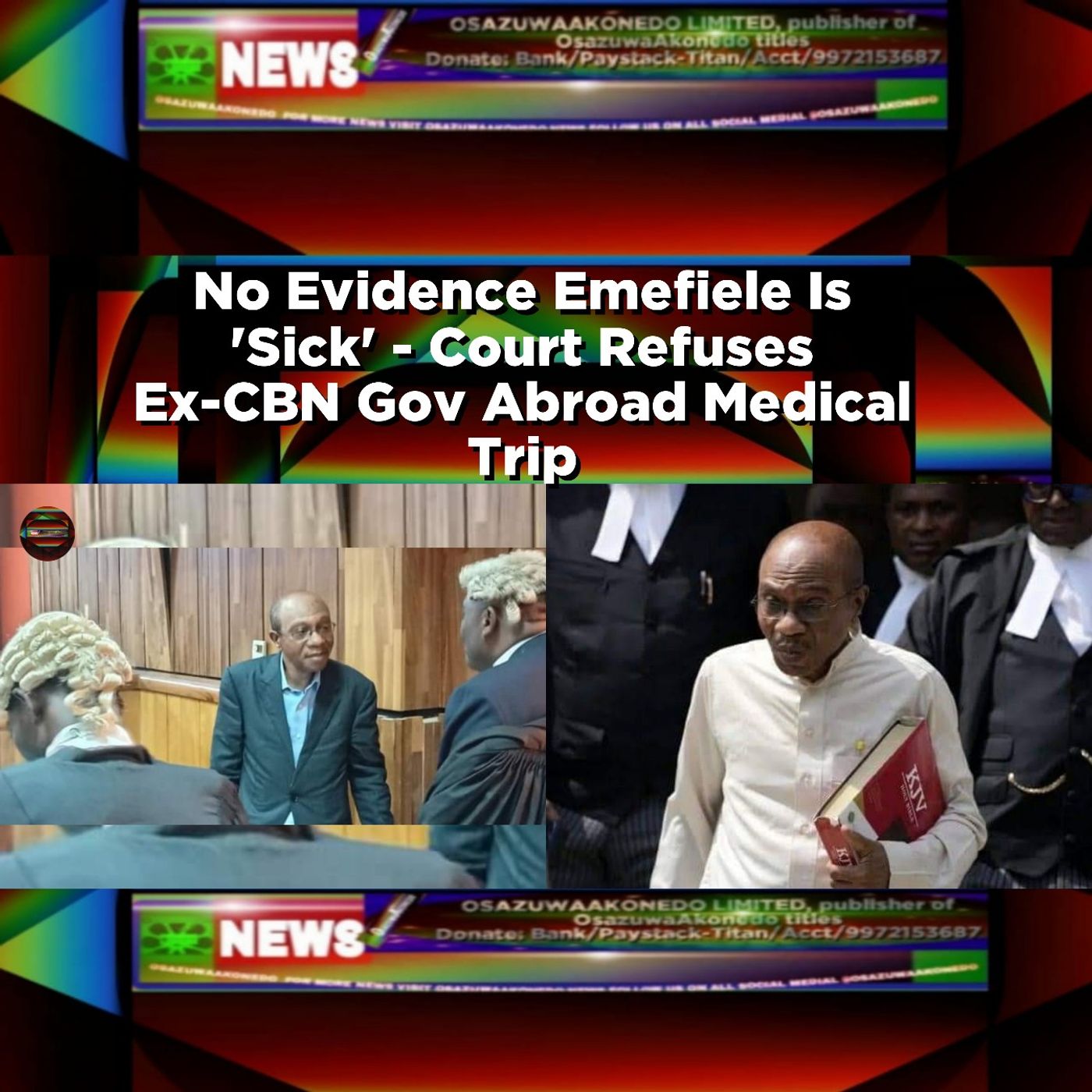 OsazuwaAkonedo Audio ~ No Evidence Emefiele Is 'Sick' - Court Refuses Ex-CBN Gov Abroad Medical Trip ~ OsazuwaAkonedo